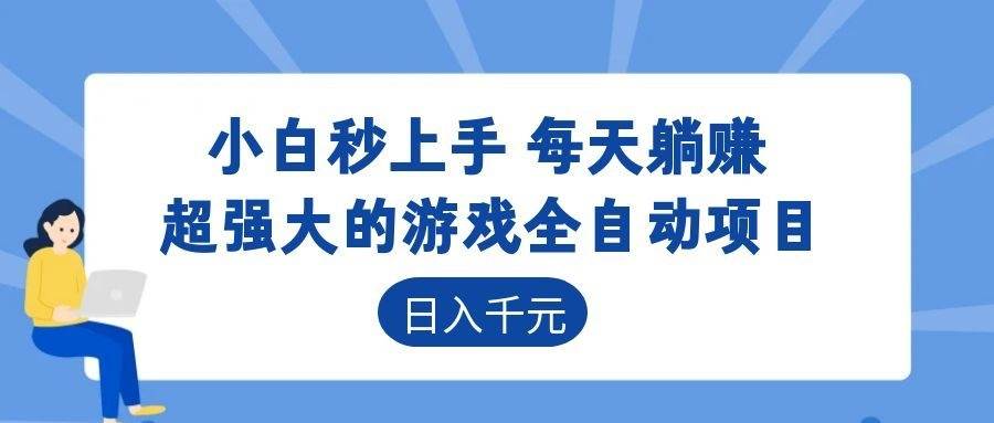 （18897期）超强大的游戏全自动项目，日入1000+，小白秒上手，每天躺赚！-云创网