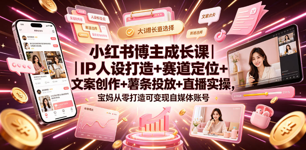 小红书博主成长课｜IP人设打造+赛道定位+文案创作+薯条投放+直播实操，宝妈从零打造可变现自媒体账号-云创网
