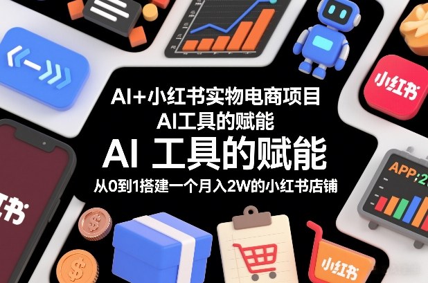 AI+小红书实物电商项目，AI工具的赋能，从0到1搭建一个月入2W的小红书店铺-云创网