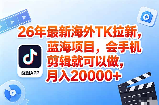 海外TK剪映拉新风口，蓝海轻创业，会手机剪辑实操稳赚月入2w+(保姆级课程-云创网