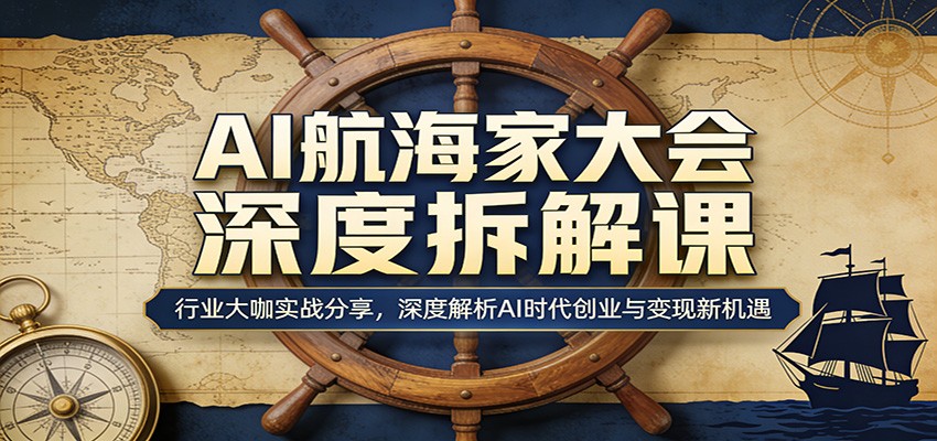 AI航海家大会深度拆解课：行业大咖实战分享，深度解析AI时代创业与变现新机遇-云创网