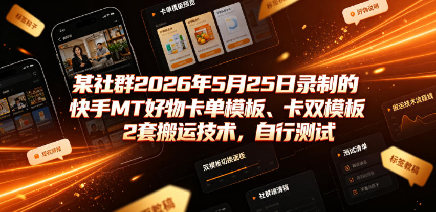 某社群2026年5月25日录制的快手MT好物卡单模板、卡双模板2套搬运技术，自行测试-云创网
