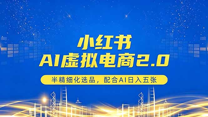 小红书AI虚拟电商2.0，半精细化选品，配合AI日入五张-云创网