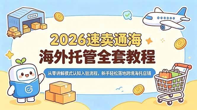 （18960期）2026速卖通海外托管全套教程，从零讲解模式认知入驻流程，新手轻松落地跨境海托店铺-云创网