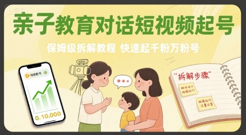 亲子教育对话短视频起号，保姆级拆解教程，快速起千粉万粉号-云创网