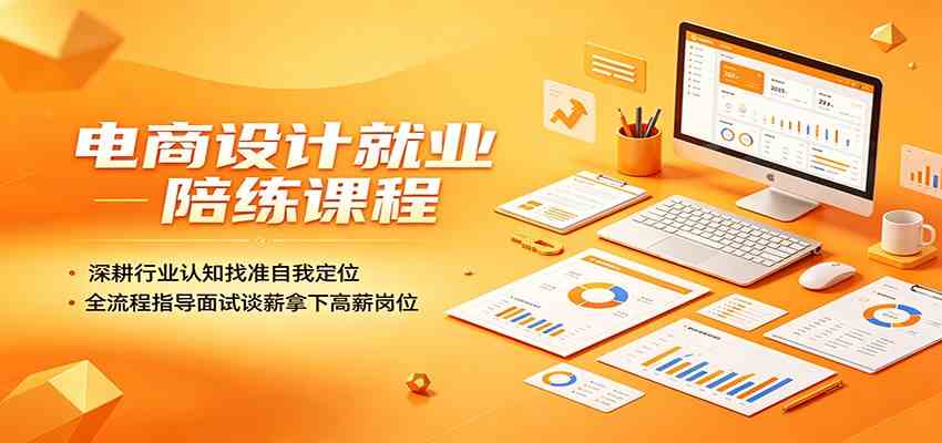 电商设计就业陪练课程：深耕行业认知找准自我定位，全流程指导面试谈薪拿下高薪岗位-云创网
