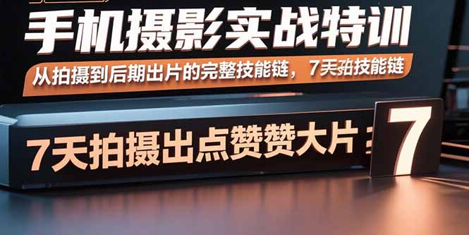 手机摄影实战特训，从拍摄到后期出片的完整技能链，7天拍出点赞大片-云创网