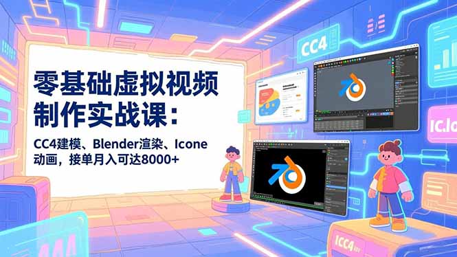 零基础虚拟视频制作实战课：CC4建模、Blender渲染、Iclone动画，接单月入可达8000+-云创网