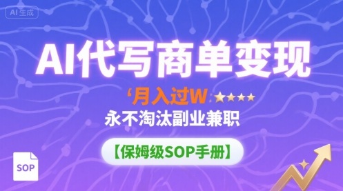 AI代写商单变现，月入过W，永不淘汰副业兼职【保姆级SOP手册】-云创网