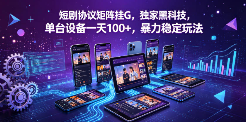 短剧协议矩阵挂G，独家黑科技，单台设备一天100+，暴力稳定玩法【揭秘】-云创网