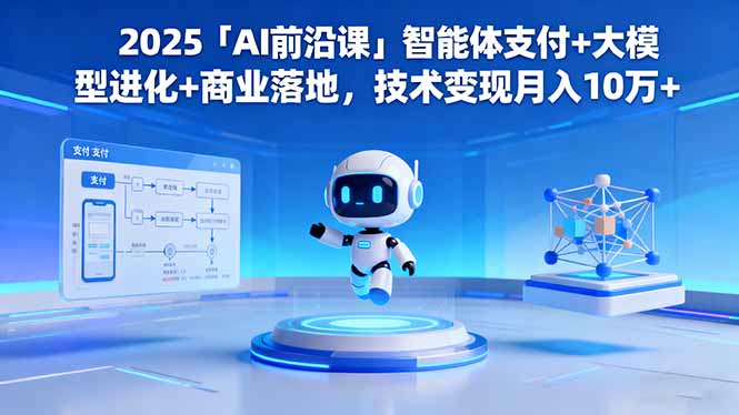 2025「AI前沿课」智能体支付+大模型进化+商业落地，技术变现月入10万+-云创网