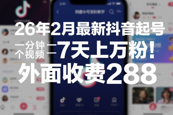 26年2月最新抖音起号涨粉教学，一分钟一个视频，7天上万粉，外面收费288-云创网