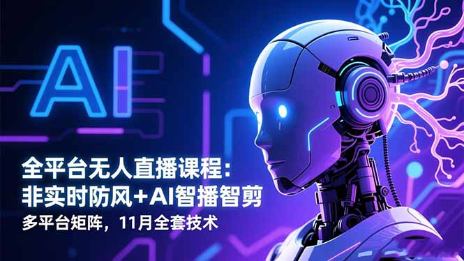 全平台无人直播课程：非实时防风＋AI智播智剪＋多平台矩阵，11月全套技术-云创网