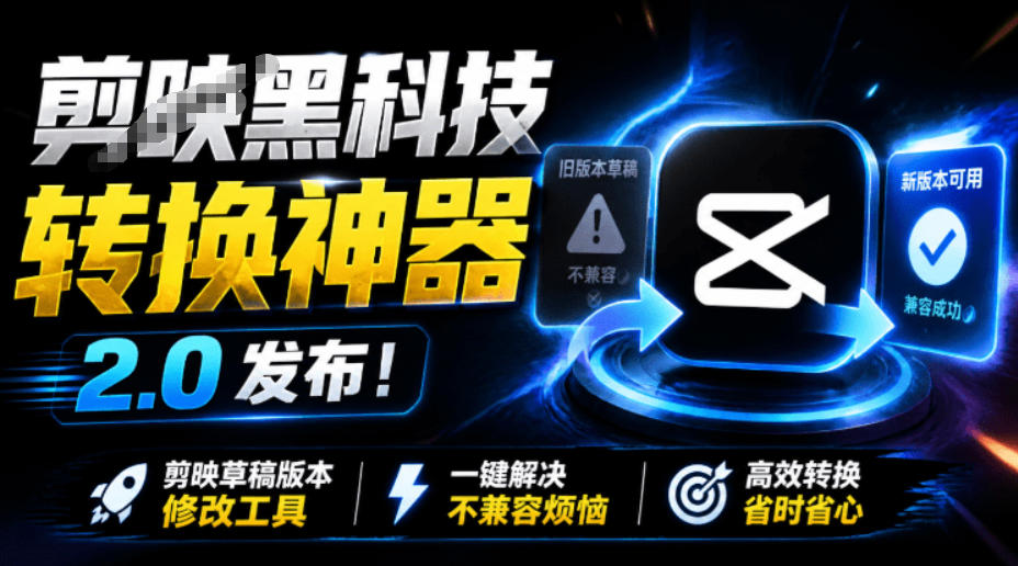 最新剪映黑科技转换神器2.0发布！剪映草稿版本修改工具，一键解决剪映草稿不兼容烦恼，完全免费-云创网
