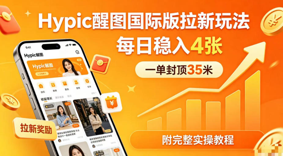 一单封顶35米，实测Hypic醒图国际版拉新玩法，每日稳入4张(附完整实操教程)-云创网