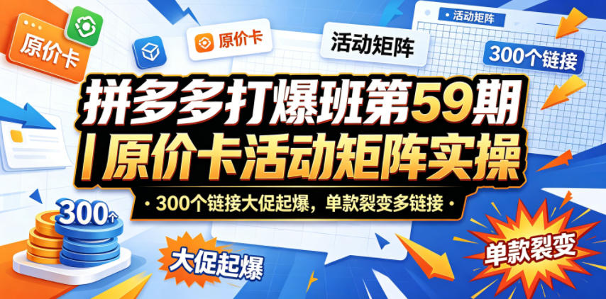 拼多多打爆班第59期｜原价卡活动矩阵实操，300个链接大促起爆，单款裂变多链接-云创网