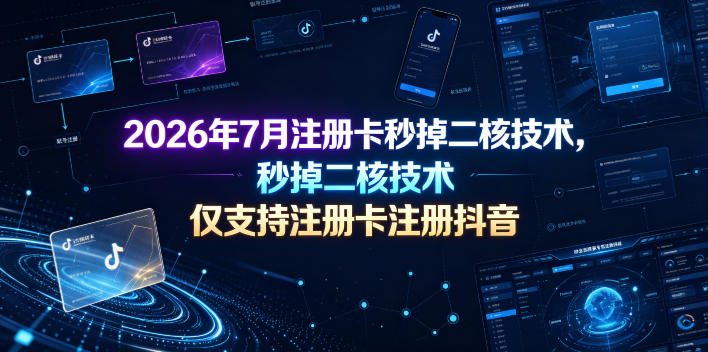 2026年7月注册卡秒掉二核技术，仅支持注册卡注册抖音-云创网