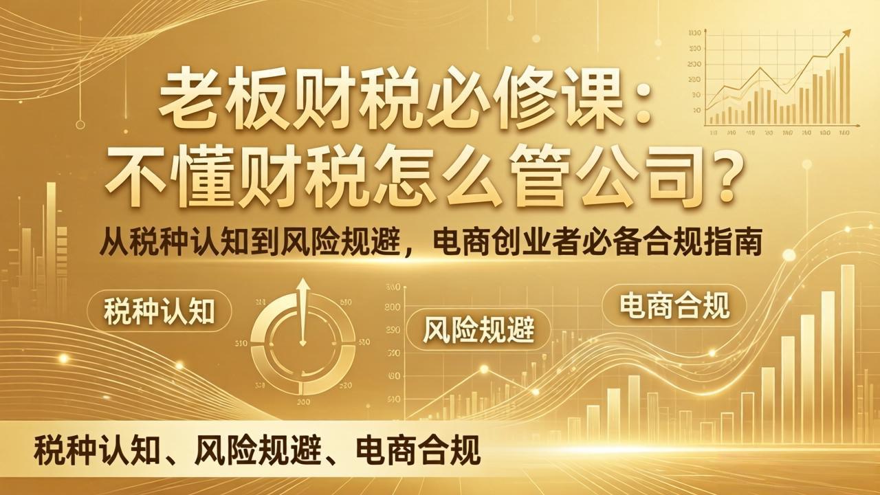 老板财税必修课：不懂财税怎么管公司？从税种认知到风险规避，电商创业者必备合规指南-云创网