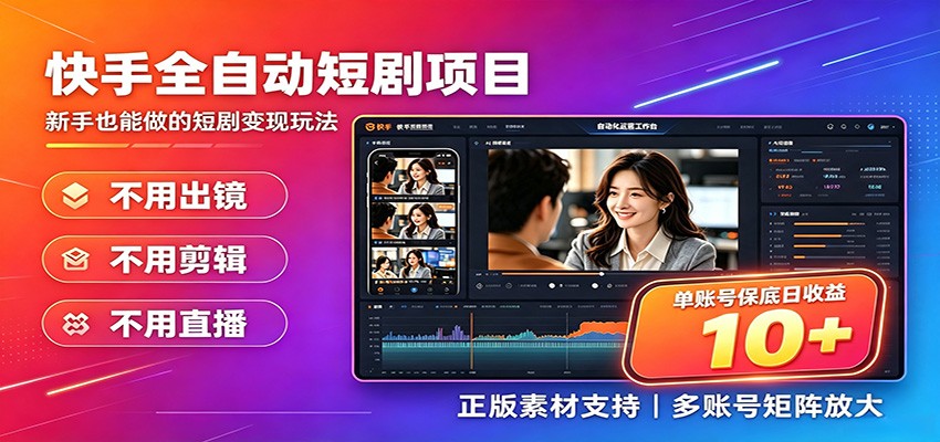 快手短剧AI全自动剪辑推广变现项目，单账号日收益保底10+-云创网