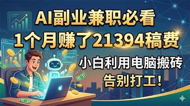 （18778期）AI副业兼职必看，1个月赚了21394稿费，小白利用电脑搬砖，告别打工！-云创网