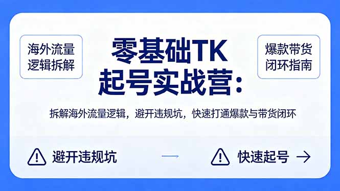 零基础 TK 起号实战营：拆解海外流量逻辑，避开违规坑，快速打通爆款与带货闭环-云创网