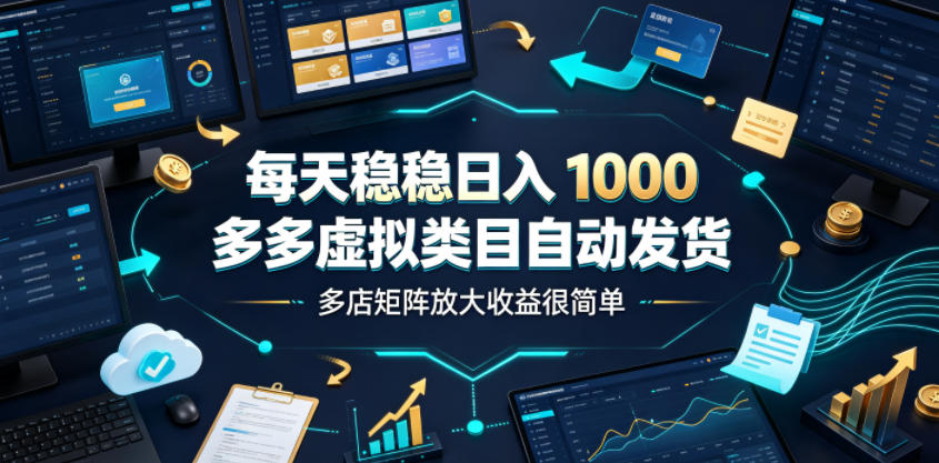 每天稳稳日入1000，多多虚拟类目自动发货，多店矩阵放大收益很简单【揭秘】-云创网
