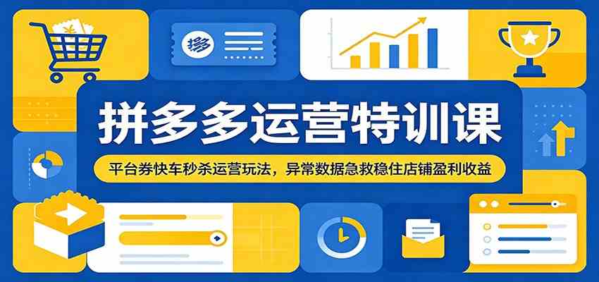 拼多多运营特训课：平台券快车秒杀运营玩法，异常数据急救稳住店铺盈利收益-云创网