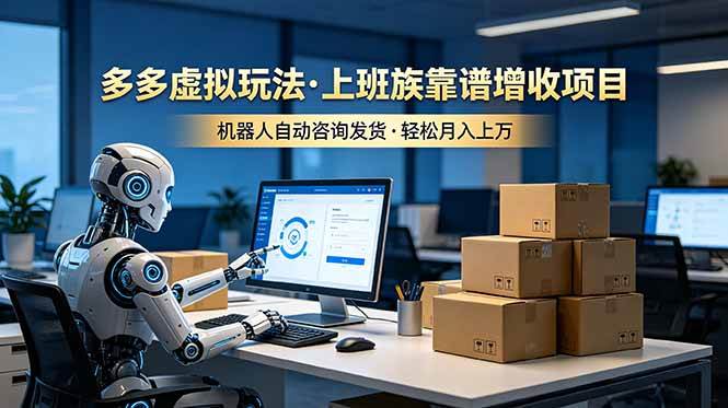 （19052期）多多虚拟玩法，上班族靠谱增收项目，机器人完成咨询和发货，轻松月入上万-云创网