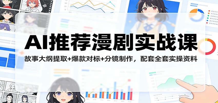 AI推荐漫剧实战课：故事大纲提取+爆款对标+分镜制作，配套全套实操资料-云创网