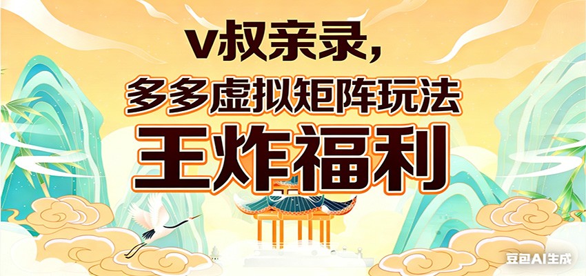 v叔亲录，多多虚拟矩阵玩法，王炸福利限时领取-云创网