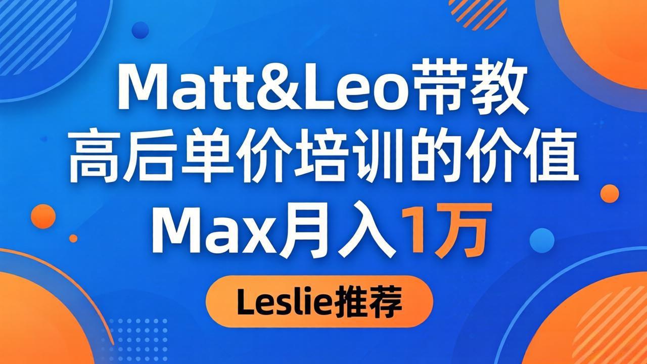 为啥都夸这高客单价培训？Matt&Leo 带教，Max 月入 1 万、Leslie 说最值！-云创网