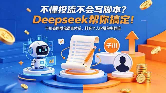 （18625期）不懂投流不会写脚本？Deepseek帮你搞定！千川去同质化语言体系，抖音个人IP爆单率翻倍-云创网