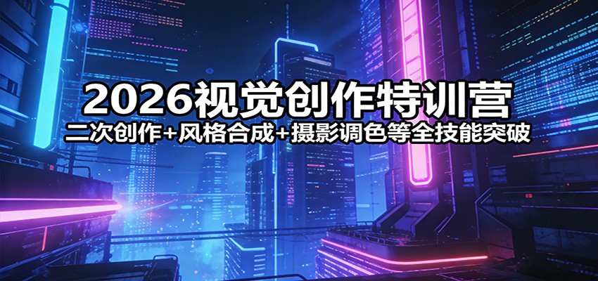2026视觉创作特训营：二次创作+风格合成+摄影调色等全技能突破-云创网