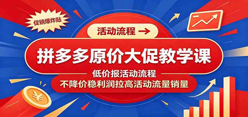 拼多多原价大促教学课：低价报活动流程，不降价稳利润拉高活动流量销量-云创网