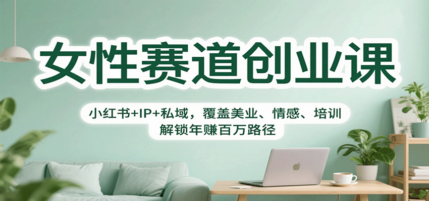 女性赛道创业课：小红书+IP+私域，覆盖美业、情感、培训，解锁年赚百万路径-云创网