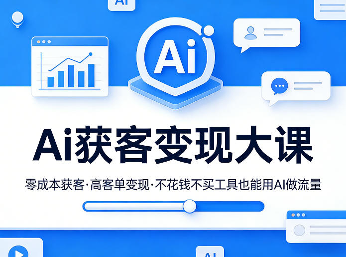 Ai获客变现大课，零成本获客，高客单变现，不花钱不买工具也能用AI做流量-云创网