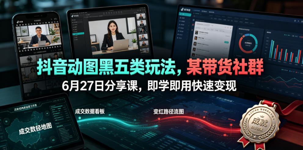 抖音动图黑五类玩法，某带货社群6月27日分享课，即学即用快速变现-云创网