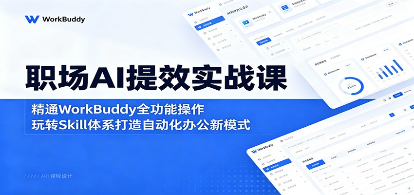 职场AI提效实战课：精通WorkBuddy全功能操作，玩转Skill体系打造自动化办公新模式-云创网