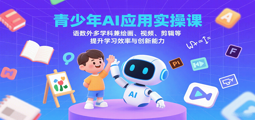 青少年AI应用实操课：语数外多学科兼绘画、视频、剪辑等提升学习效率与创新能力-云创网