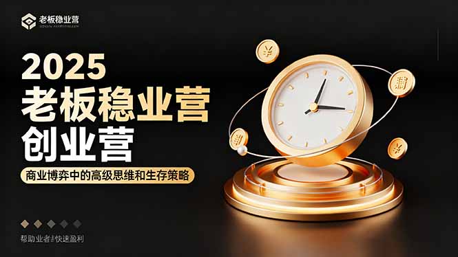 2025老板稳赚创业营：商业博弈中高级思维和生存策略，帮助创业者快速盈利-云创网