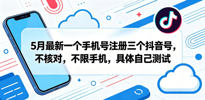 5月最新一个手机号注册三个抖音号，不核对，不限手机，具体自己测试-云创网