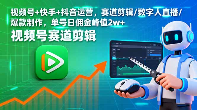 视频号+快手+抖音运营，赛道剪辑/数字人直播/爆款制作，单号日佣金峰值2w+-云创网
