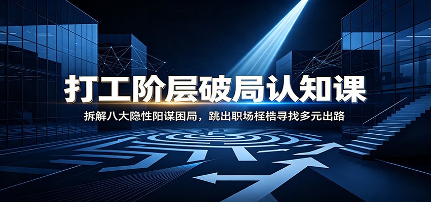打工阶层破局认知：拆解八大隐性阳谋困局，跳出职场桎梏寻找多元出路-云创网
