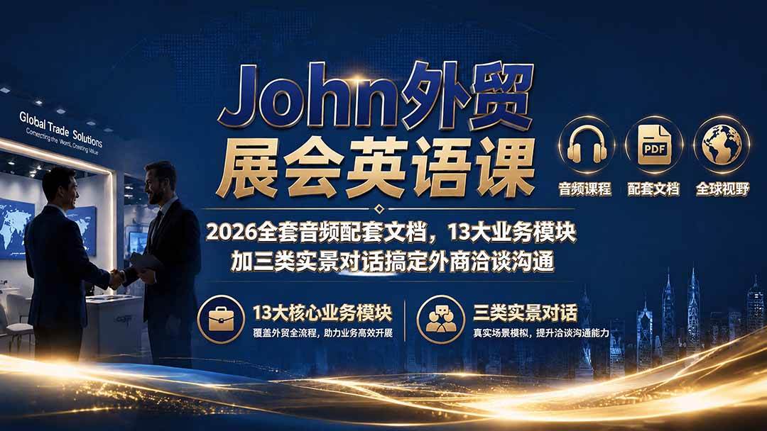 （19610期）John外贸展会英语课｜2026全套音频配套文档，13大业务模块加三类实景对话搞定外商洽谈沟通-云创网