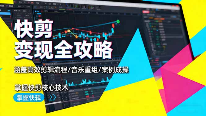 快剪变现全攻略：涵盖高效剪辑流程/音乐重组/案例实操，掌握快剪核心技术-云创网