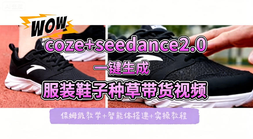 coze+即梦seedance2.0一键生成服装鞋子带货种草视频！全流程保姆级教学-云创网
