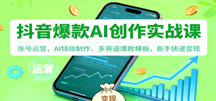 抖音AI爆款创作实战课：账号运营，AI特效制作，多赛道爆款模板，新手快速变现-云创网