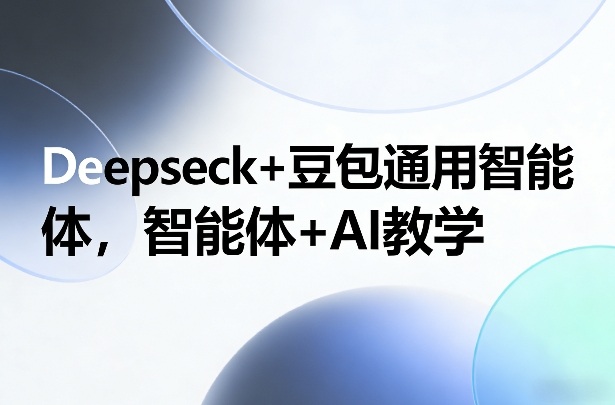 Deepseck+豆包通用智能体，智能体+AI教学-云创网