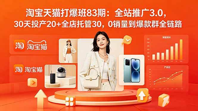 （18920期）2026淘宝天猫打爆班83期：全站推广3.0，30天投产20+全店托管30，0销量到爆款群全链路-云创网