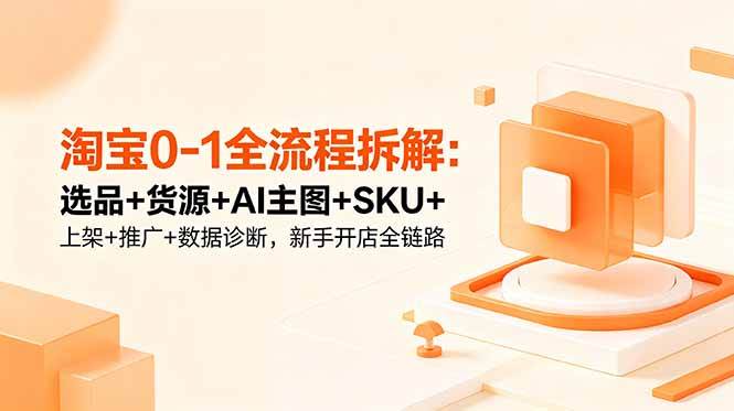 （18765期）淘宝0-1全流程拆解：选品+货源+AI主图+SKU+上架+推广+数据诊断，新手开店全链路-云创网
